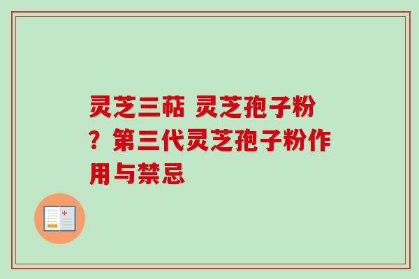 灵芝三萜 灵芝孢子粉？第三代灵芝孢子粉作用与禁忌