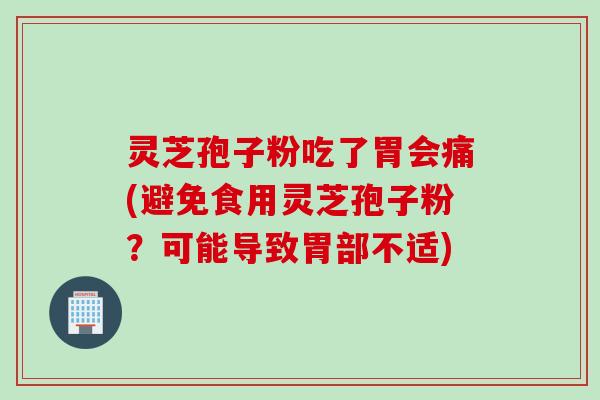 灵芝孢子粉吃了胃会痛(避免食用灵芝孢子粉?可能导致胃部不适) 灵芝孢子粉吃了胃会痛(避免食用灵芝孢子粉?可能导致胃部不适)