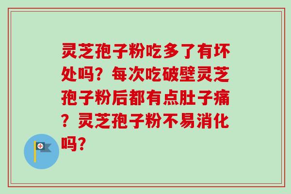灵芝孢子粉吃多了有坏处吗？每次吃破壁灵芝孢子粉后都有点肚子痛？灵芝孢子粉不易消化吗？