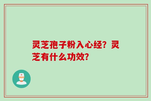 灵芝孢子粉入心经？灵芝有什么功效？