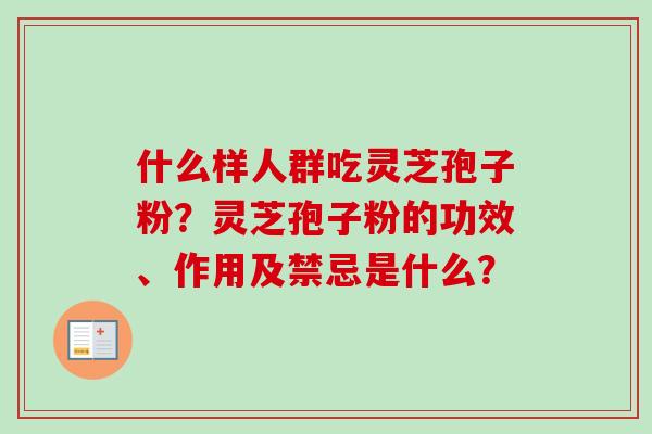 什么样人群吃灵芝孢子粉？灵芝孢子粉的功效、作用及禁忌是什么？
