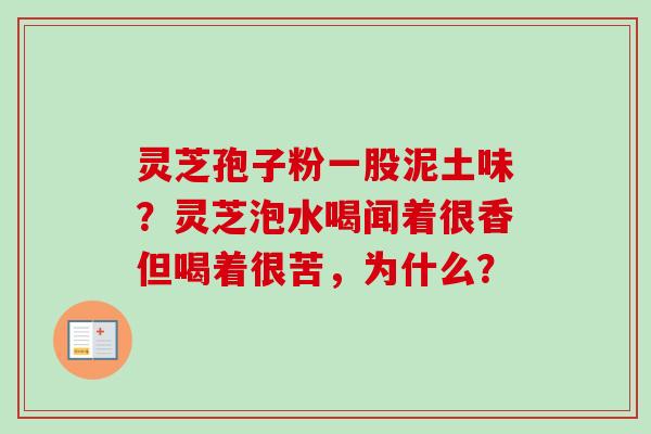 灵芝孢子粉一股泥土味？灵芝泡水喝闻着很香但喝着很苦，为什么？