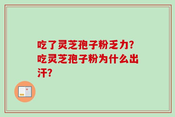 吃了灵芝孢子粉乏力？吃灵芝孢子粉为什么出汗？