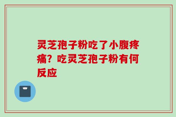 灵芝孢子粉吃了小腹疼痛？吃灵芝孢子粉有何反应