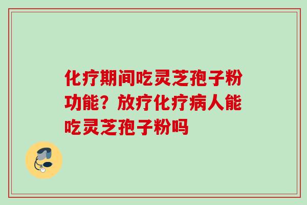 期间吃灵芝孢子粉功能?人能吃灵芝孢子粉吗 期间吃灵芝孢子粉功能?人能吃灵芝孢子粉吗