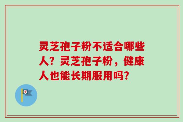 灵芝孢子粉不适合哪些人？灵芝孢子粉，健康人也能长期服用吗？