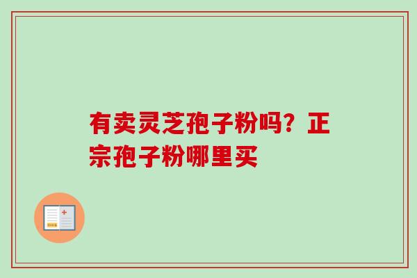 有卖灵芝孢子粉吗？正宗孢子粉哪里买