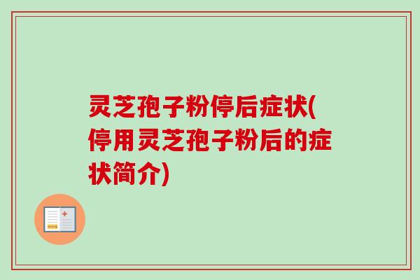 灵芝孢子粉停后症状(停用灵芝孢子粉后的症状简介)