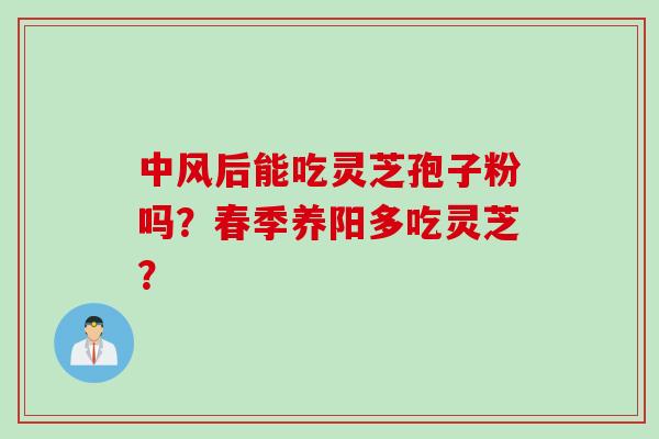 中风后能吃灵芝孢子粉吗？春季养阳多吃灵芝？