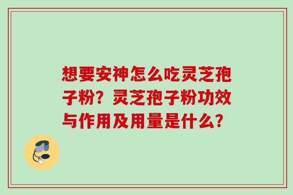 想要安神怎么吃灵芝孢子粉？灵芝孢子粉功效与作用及用量是什么？