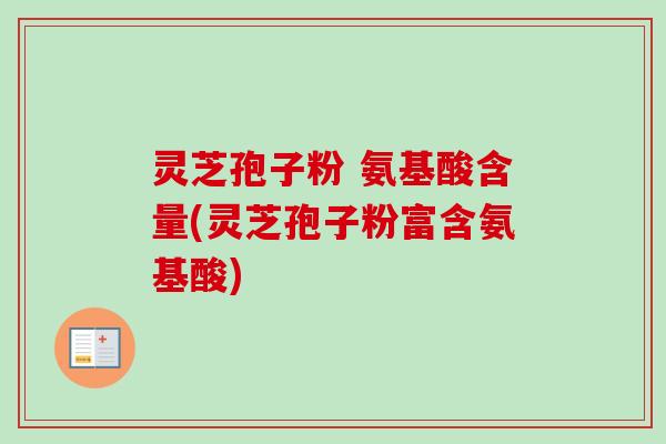 灵芝孢子粉 氨基酸含量(灵芝孢子粉富含氨基酸)