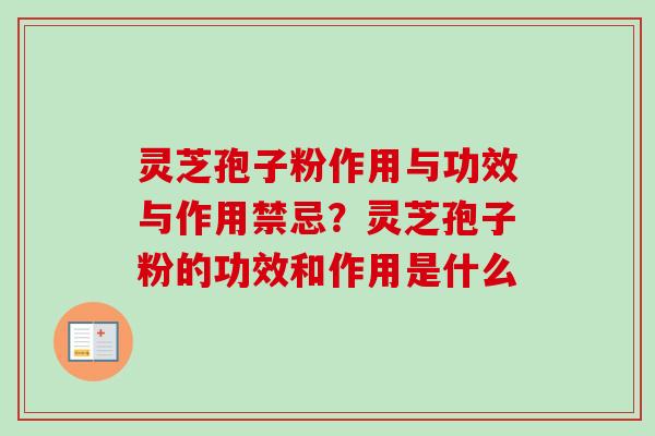 灵芝孢子粉作用与功效与作用禁忌？灵芝孢子粉的功效和作用是什么