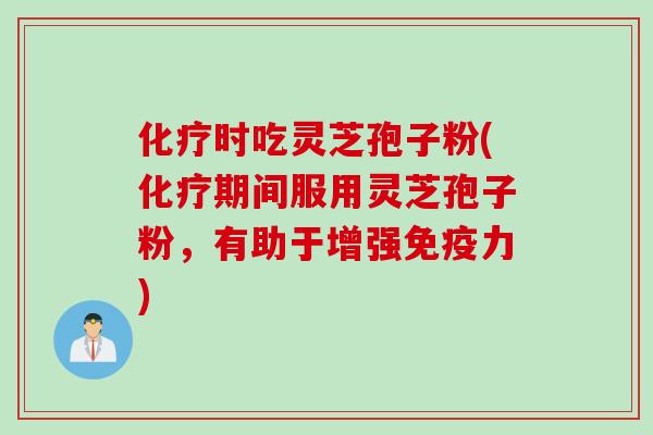 时吃灵芝孢子粉(期间服用灵芝孢子粉，有助于增强免疫力)