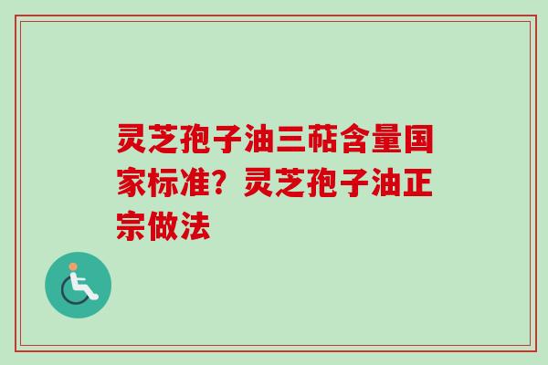 灵芝孢子油三萜含量国家标准？灵芝孢子油正宗做法