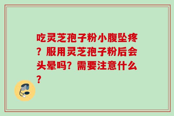 吃灵芝孢子粉小腹坠疼？服用灵芝孢子粉后会头晕吗？需要注意什么？