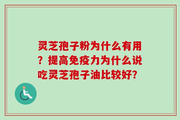 灵芝孢子粉为什么有用？提高免疫力为什么说吃灵芝孢子油比较好？