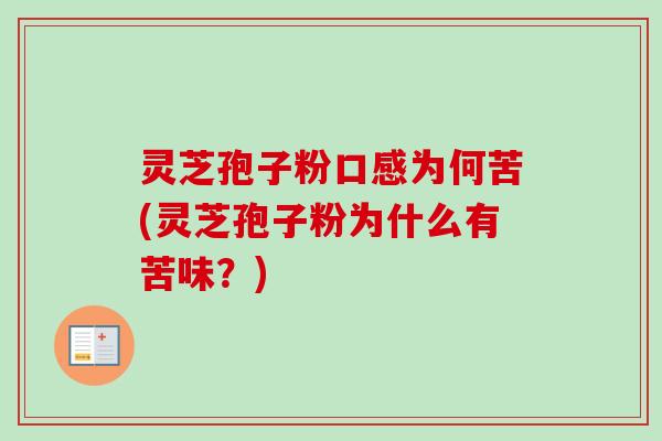 灵芝孢子粉口感为何苦(灵芝孢子粉为什么有苦味？)