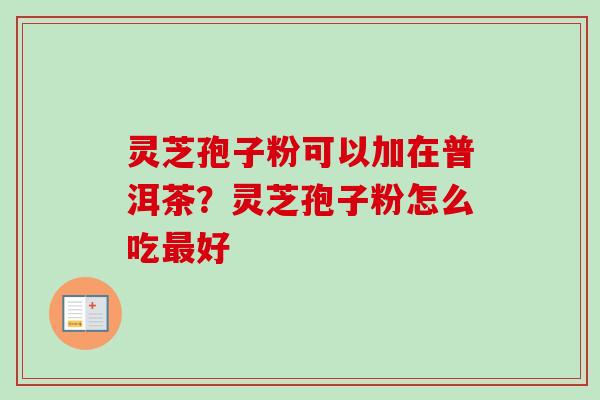 灵芝孢子粉可以加在普洱茶？灵芝孢子粉怎么吃好