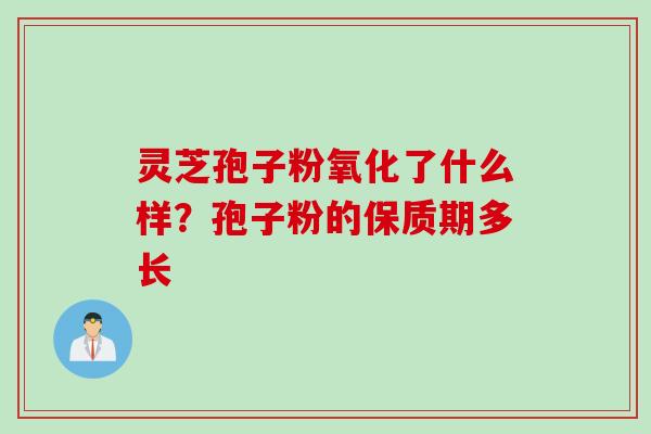 灵芝孢子粉氧化了什么样？孢子粉的保质期多长