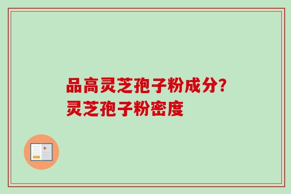 品高灵芝孢子粉成分？灵芝孢子粉密度