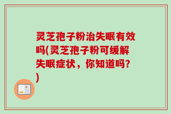 灵芝孢子粉治失眠有效吗(灵芝孢子粉可缓解失眠症状，你知道吗？)