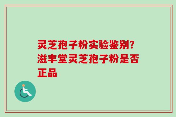 灵芝孢子粉实验鉴别？滋丰堂灵芝孢子粉是否正品