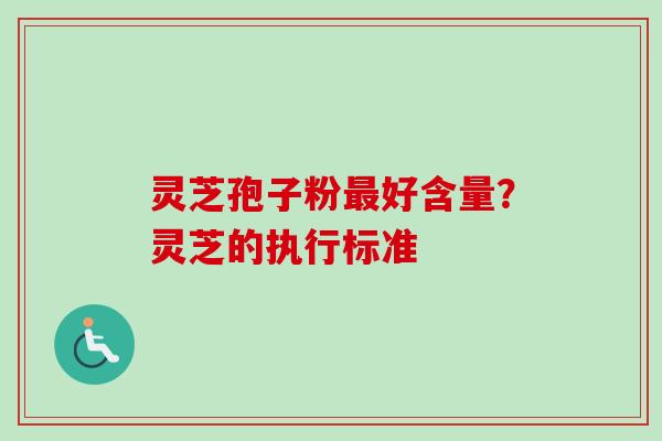 灵芝孢子粉好含量？灵芝的执行标准