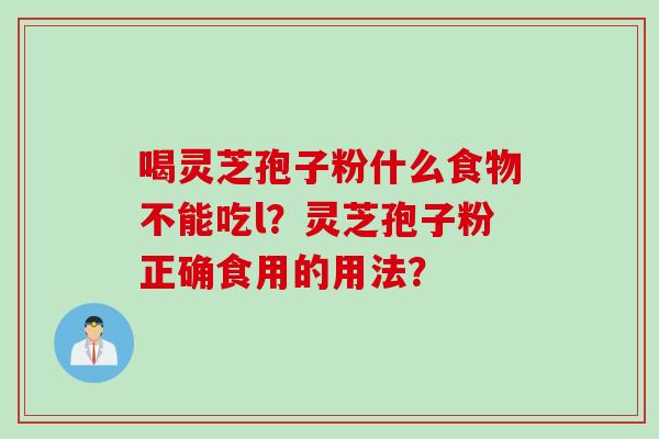 喝灵芝孢子粉什么食物不能吃l？灵芝孢子粉正确食用的用法？