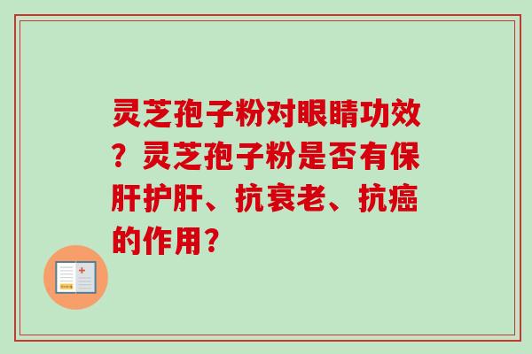 灵芝孢子粉对眼睛功效？灵芝孢子粉是否有保肝护肝、抗衰老、抗癌的作用？