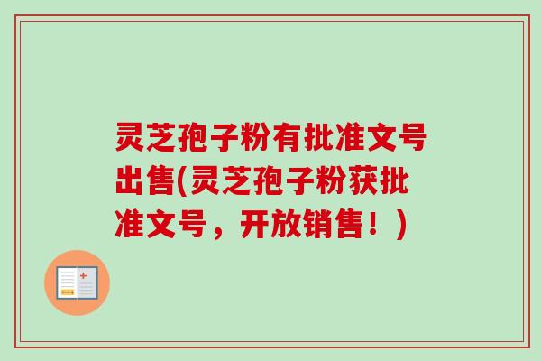灵芝孢子粉有批准文号出售(灵芝孢子粉获批准文号，开放销售！)