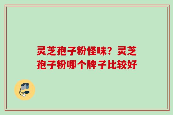 灵芝孢子粉怪味？灵芝孢子粉哪个牌子比较好