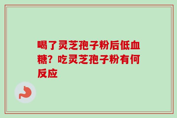 喝了灵芝孢子粉后低血糖？吃灵芝孢子粉有何反应
