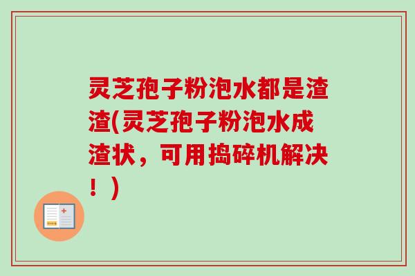 灵芝孢子粉泡水都是渣渣(灵芝孢子粉泡水成渣状，可用捣碎机解决！)