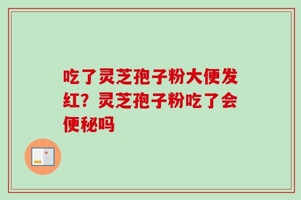 吃了灵芝孢子粉大便发红？灵芝孢子粉吃了会便秘吗