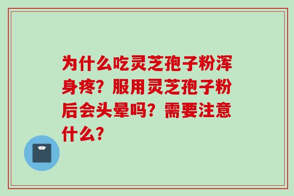 为什么吃灵芝孢子粉浑身疼？服用灵芝孢子粉后会头晕吗？需要注意什么？