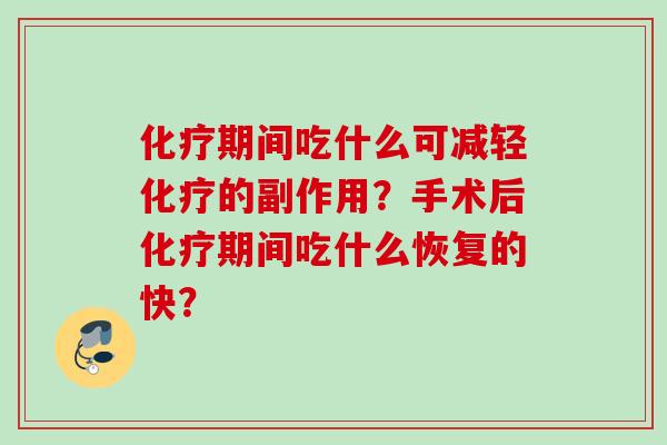 化疗期间吃什么可减轻化疗的副作用？手术后化疗期间吃什么恢复的快？