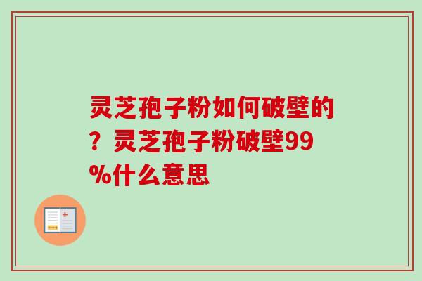 灵芝孢子粉如何破壁的？灵芝孢子粉破壁99%什么意思