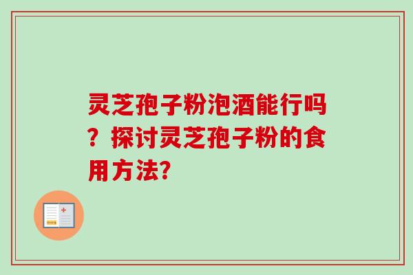 灵芝孢子粉泡酒能行吗？探讨灵芝孢子粉的食用方法？