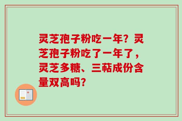 灵芝孢子粉吃一年？灵芝孢子粉吃了一年了，灵芝多糖、三萜成份含量双高吗？