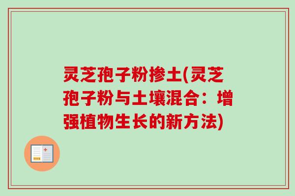 灵芝孢子粉掺土(灵芝孢子粉与土壤混合：增强植物生长的新方法)