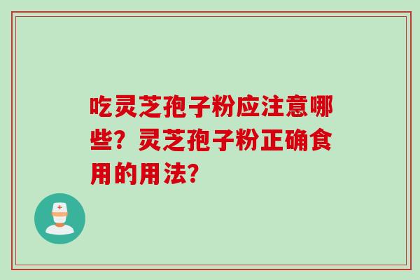 吃灵芝孢子粉应注意哪些？灵芝孢子粉正确食用的用法？