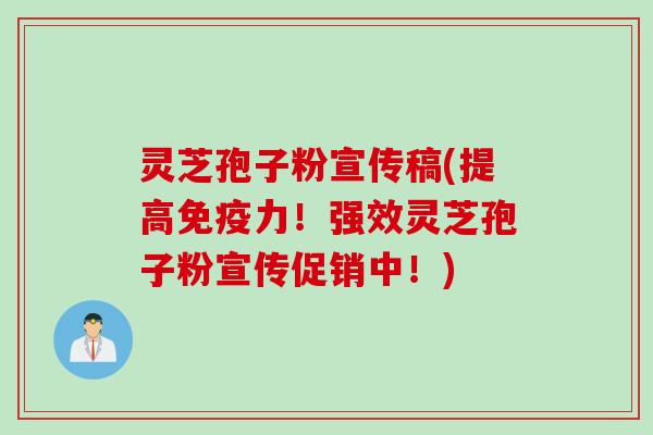 灵芝孢子粉宣传稿(提高免疫力！强效灵芝孢子粉宣传促销中！)