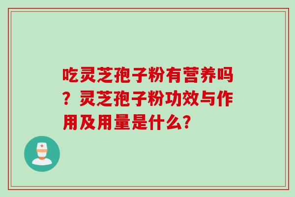 吃灵芝孢子粉有营养吗？灵芝孢子粉功效与作用及用量是什么？