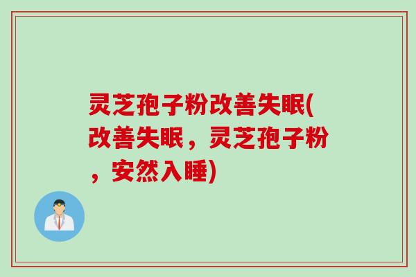 灵芝孢子粉改善失眠(改善失眠，灵芝孢子粉，安然入睡)