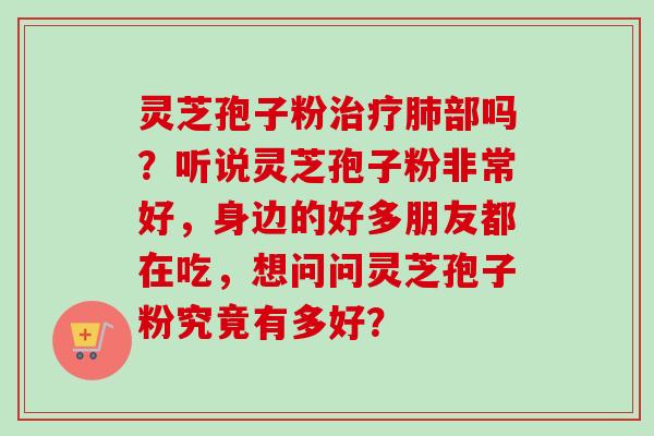 灵芝孢子粉治疗肺部吗？听说灵芝孢子粉非常好，身边的好多朋友都在吃，想问问灵芝孢子粉究竟有多好？