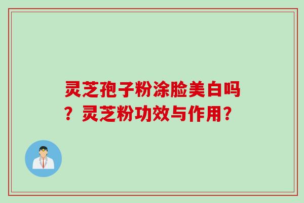 灵芝孢子粉涂脸美白吗？灵芝粉功效与作用？