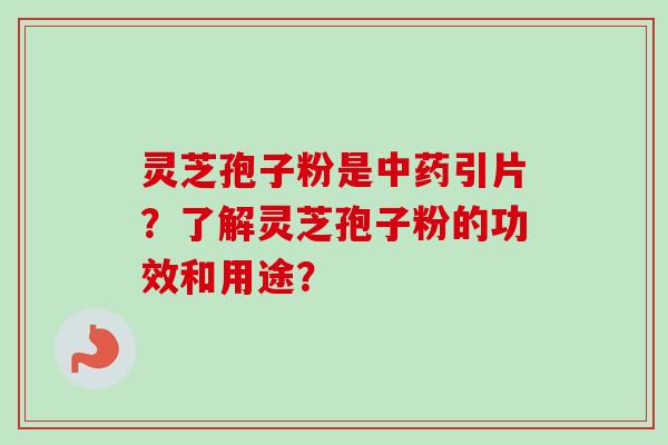 灵芝孢子粉是引片？了解灵芝孢子粉的功效和用途？