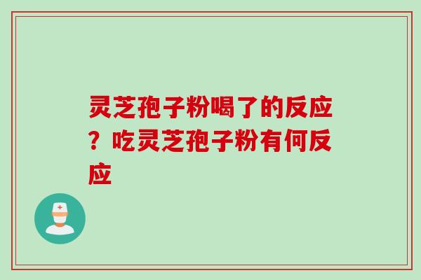 灵芝孢子粉喝了的反应?吃灵芝孢子粉有何反应 灵芝孢子粉喝了的反应?吃灵芝孢子粉有何反应