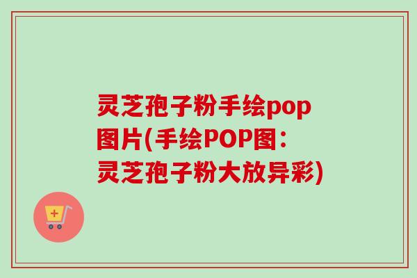 灵芝孢子粉手绘pop图片(手绘POP图：灵芝孢子粉大放异彩)