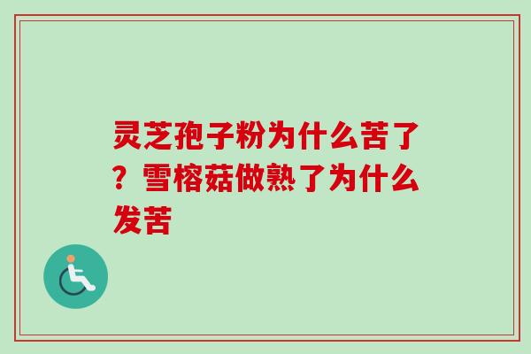 灵芝孢子粉为什么苦了？雪榕菇做熟了为什么发苦